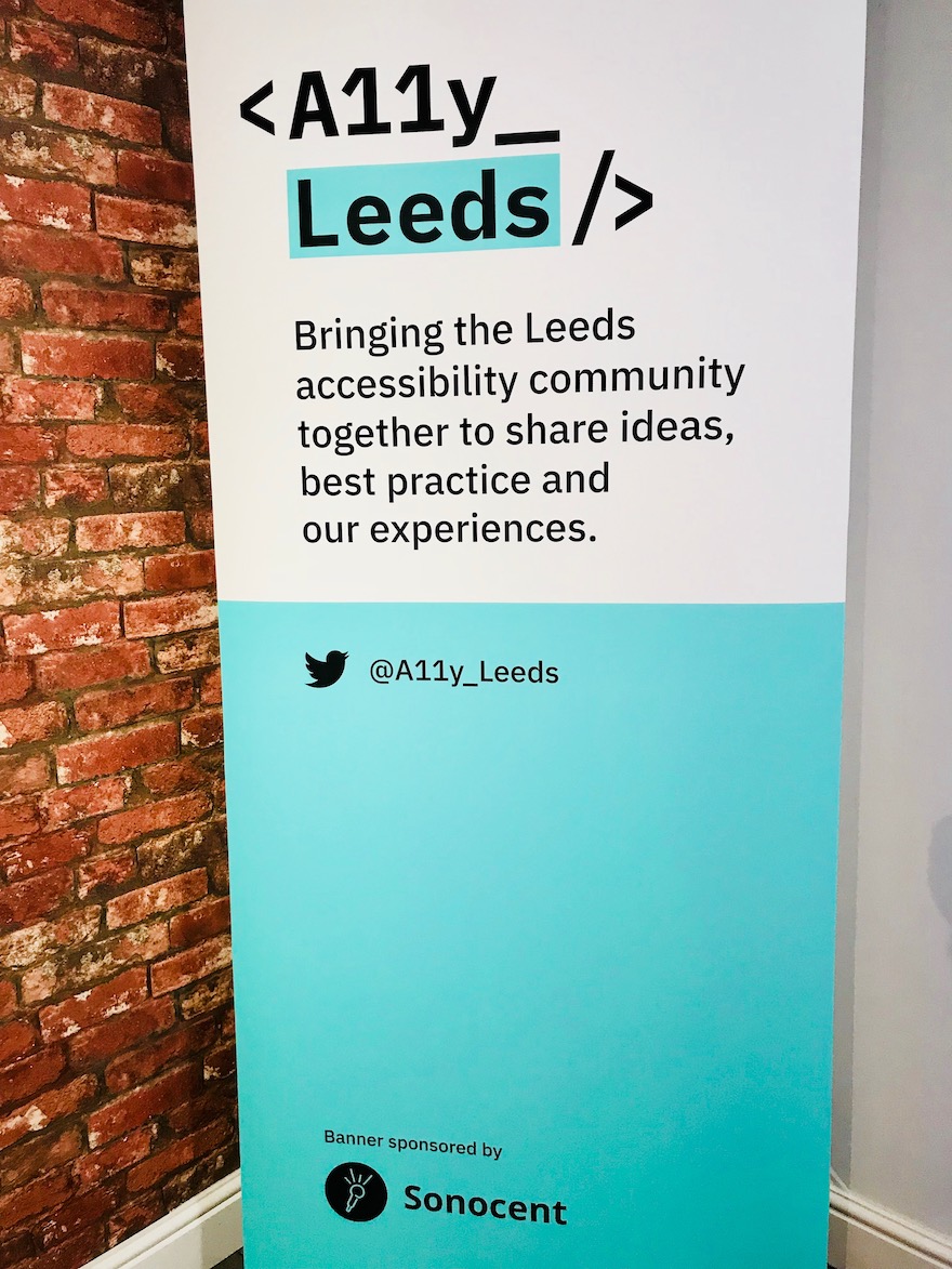 Photo of the Accessibility Leeds banner poster. With the text:
< A11y_Leeds />
Bringing the Leeds accessibility community together to share ideas, best practice and our experiences.
Twitter: @A11y_Leeds
banner sponsored by Sonocent